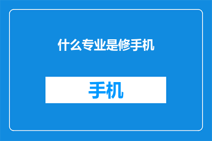 什么专业是修手机(您是否好奇，哪些专业能够培养出精通手机维修的专家？)