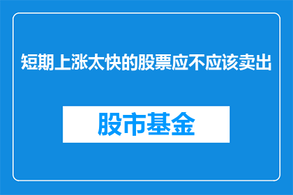 短期上涨太快的股票应不应该卖出(是否应该卖出短期上涨过快的股票？)