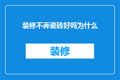 装修不弄瓷砖好吗为什么(装修时是否应该使用瓷砖？为什么有人选择不铺瓷砖？)