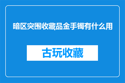 暗区突围收藏品金手镯有什么用(暗区突围游戏中的收藏品金手镯有何用途？)