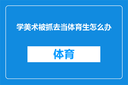学美术被抓去当体育生怎么办(面对美术特长生身份被剥夺，转而成为体育生的困境，我们该如何应对？)