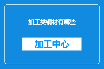 加工类钢材有哪些(加工类钢材的种类有哪些？)