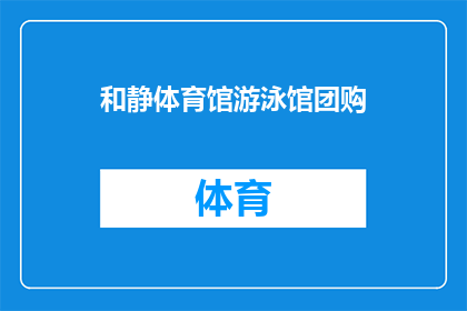 和静体育馆游泳馆团购(您是否在寻找一个性价比高的游泳馆团购方案？和静体育馆游泳馆团购，让您享受优惠价格的同时，也能体验到专业级的游泳训练)