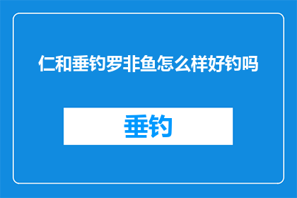 仁和垂钓罗非鱼怎么样好钓吗(仁和垂钓罗非鱼：是否容易钓获？)