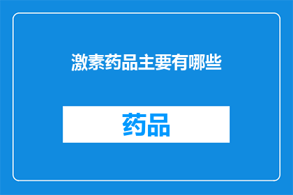 激素药品主要有哪些(激素药品的主要种类有哪些？)