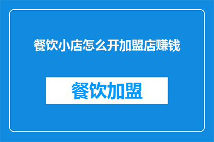 餐饮小店怎么开加盟店赚钱(如何成功开设并经营一家餐饮小店的加盟店以实现盈利？)