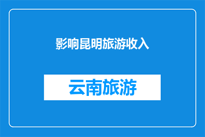 影响昆明旅游收入(昆明旅游收入受哪些因素影响？)