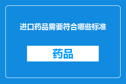 进口药品需要符合哪些标准(进口药品需满足哪些标准？)