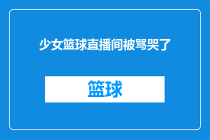 少女篮球直播间被骂哭了(少女篮球直播间遭遇网络暴力，哭泣声中透露着无助与困惑)