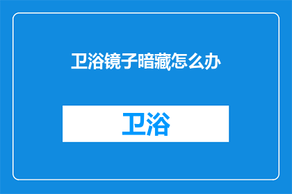 卫浴镜子暗藏怎么办(如何隐藏卫浴镜子以提升隐私性？)