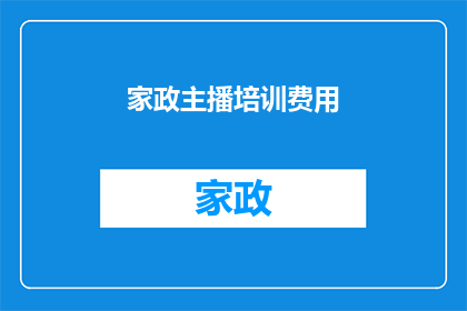 家政主播培训费用(家政主播培训费用是多少？)