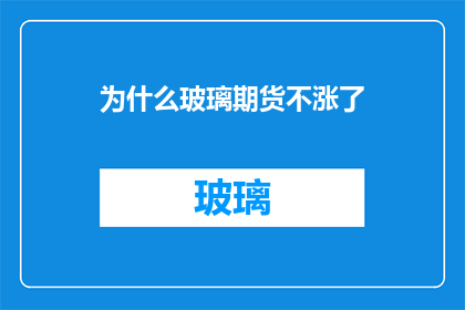 为什么玻璃期货不涨了(玻璃期货价格为何不上涨？市场背后的原因是什么？)