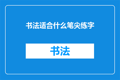 书法适合什么笔尖练字(书法练习的最佳笔尖选择是什么？)