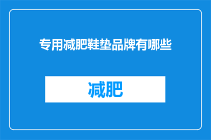 专用减肥鞋垫品牌有哪些(您知道吗？市面上有哪些品牌提供专业的减肥鞋垫产品？)