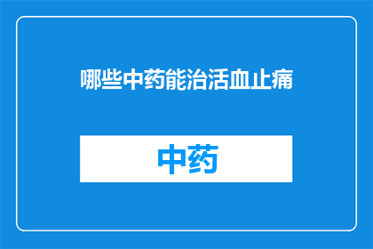 哪些中药能治活血止痛(哪些中药能够治疗活血止痛？)