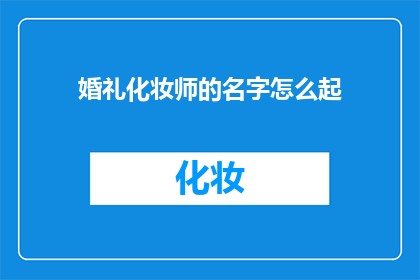 婚礼化妆师的名字怎么起(如何为即将到来的婚礼挑选一个独特而令人难忘的化妆师名字？)