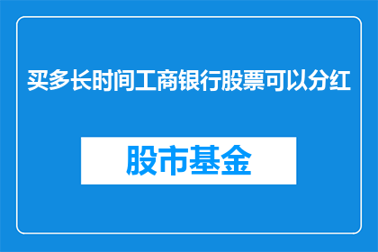 买多长时间工商银行股票可以分红(投资多长时间的工商银行股票才能享受分红？)