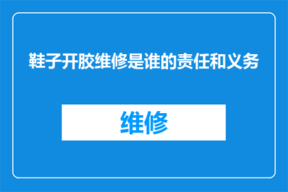 鞋子开胶维修是谁的责任和义务(谁应承担鞋子开胶维修的责任和义务？)