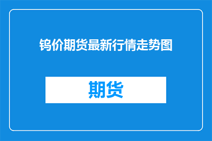钨价期货最新行情走势图(钨价期货最新行情走势图是什么？)