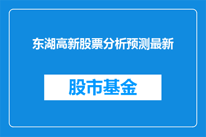 东湖高新股票分析预测最新(如何分析预测东湖高新股票的最新走势？)
