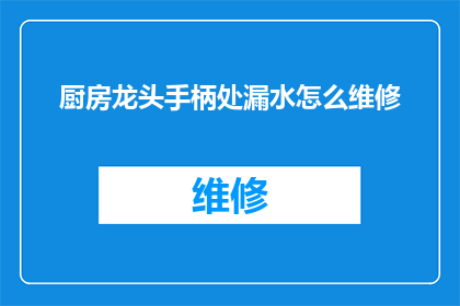 厨房龙头手柄处漏水怎么维修(如何修理厨房龙头手柄处的漏水问题？)