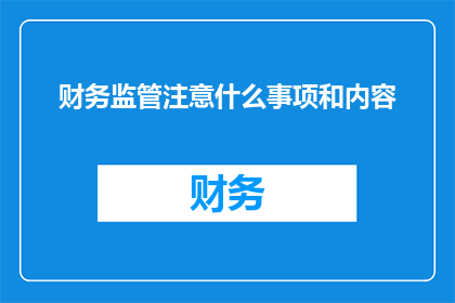 财务监管注意什么事项和内容(财务监管中应注意哪些事项和内容？)
