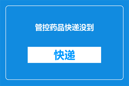 管控药品快递没到(药品快递为何迟迟未到？)