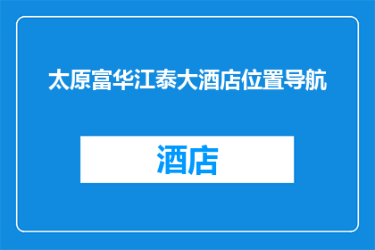 太原富华江泰大酒店位置导航(太原富华江泰大酒店的确切位置在哪里？)