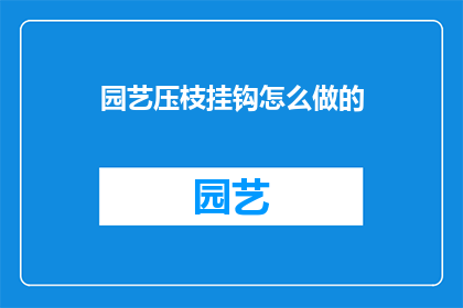 园艺压枝挂钩怎么做的(如何制作园艺压枝挂钩？)