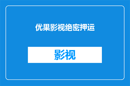 优果影视绝密押运(优果影视绝密押运是否意味着某种秘密的高度机密的运输活动？)