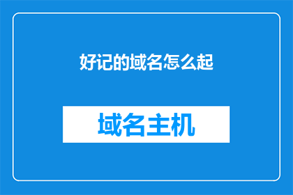 好记的域名怎么起(如何为一个令人难忘的域名进行精心挑选？)