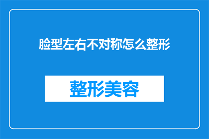 脸型左右不对称怎么整形(面部左右不对称：整形手术是否能够矫正？)
