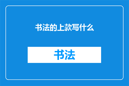 书法的上款写什么(书法艺术中，上款的书写应如何进行？)