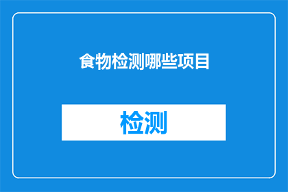 食物检测哪些项目(哪些项目需要通过食物检测来确保食品安全？)
