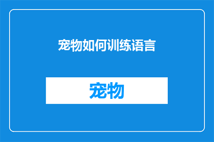 宠物如何训练语言(如何训练宠物掌握人类语言？)
