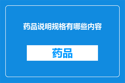 药品说明规格有哪些内容(药品说明规格的详细内容有哪些？)
