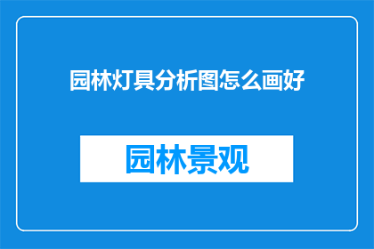 园林灯具分析图怎么画好(如何绘制出令人印象深刻的园林灯具分析图？)