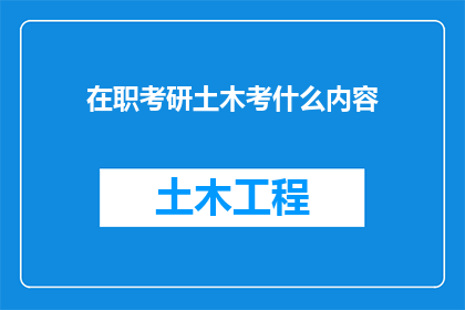 在职考研土木考什么内容(在职人员如何准备土木工程专业研究生入学考试？)