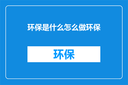环保是什么怎么做环保(环保是什么？我们如何实践环保？)