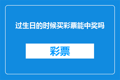 过生日的时候买彩票能中奖吗(在庆祝生日之际，购买彩票是否真的能带来幸运？)