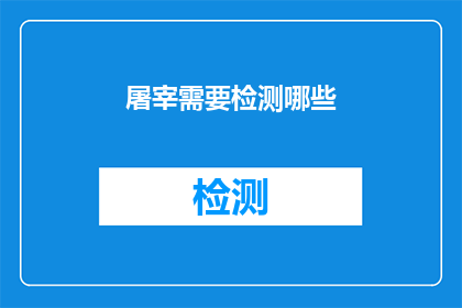 屠宰需要检测哪些(屠宰过程中需要检测哪些关键指标？)