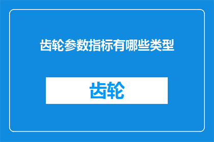 齿轮参数指标有哪些类型(齿轮参数指标有哪些类型？)