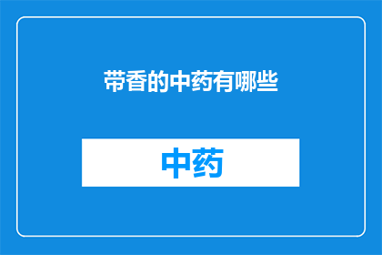 带香的中药有哪些(哪些中药具有香气？)