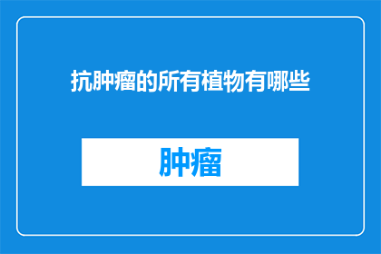 抗肿瘤的所有植物有哪些(抗肿瘤植物的多样性：探索自然界中对抗癌症的神奇植物)