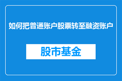 如何把普通账户股票转至融资账户(如何将普通账户的股票资金转移到融资账户？)