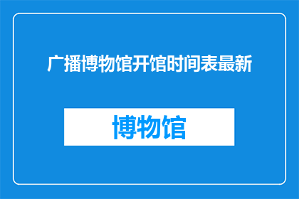 广播博物馆开馆时间表最新(广播博物馆最新开馆时间表是什么？)