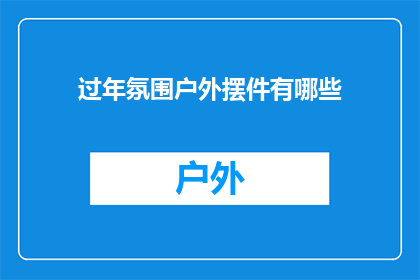 过年氛围户外摆件有哪些(过年氛围户外摆件有哪些？)