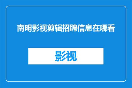 南明影视剪辑招聘信息在哪看(如何寻找南明影视剪辑的招聘信息？)
