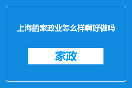 上海的家政业怎么样啊好做吗(上海的家政服务市场前景如何？是否容易进入并成功经营？)