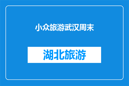 小众旅游武汉周末(探索武汉周末的小众旅游目的地：你尝试过哪些独特景点？)